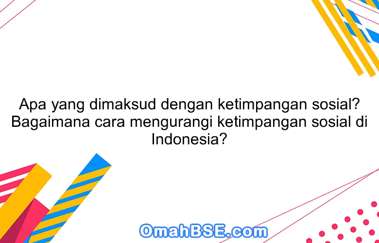 Apa yang dimaksud dengan ketimpangan sosial? Bagaimana cara mengurangi ketimpangan sosial di Indonesia?