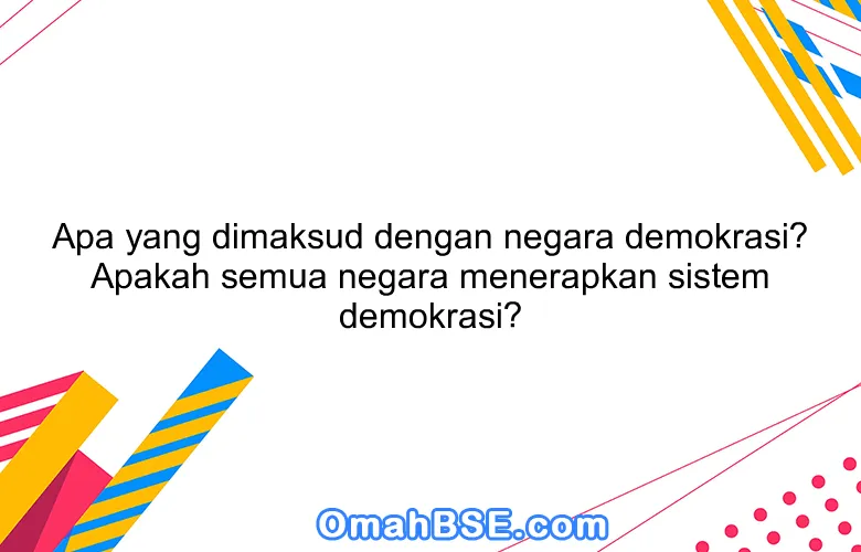 Apa yang dimaksud dengan negara demokrasi? Apakah semua negara menerapkan sistem demokrasi?