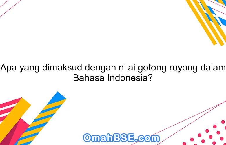 Apa yang dimaksud dengan nilai gotong royong dalam Bahasa Indonesia?