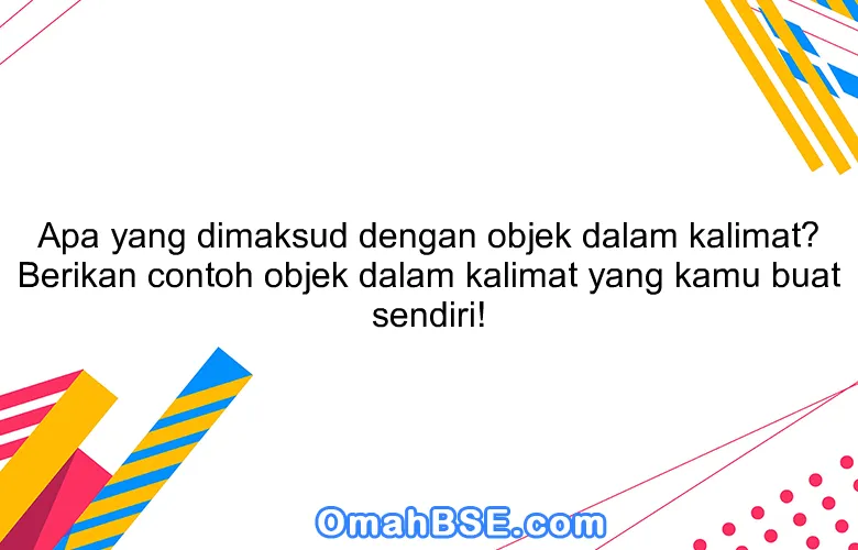Apa yang dimaksud dengan objek dalam kalimat? Berikan contoh objek dalam kalimat yang kamu buat sendiri!
