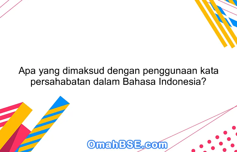 Apa yang dimaksud dengan penggunaan kata persahabatan dalam Bahasa Indonesia?