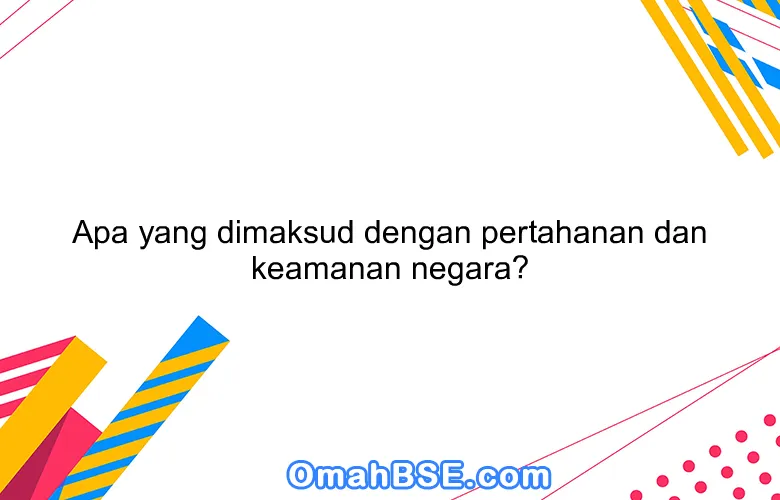 Apa yang dimaksud dengan pertahanan dan keamanan negara?