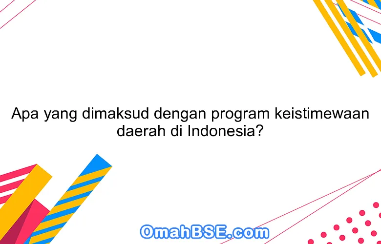 Apa yang dimaksud dengan program keistimewaan daerah di Indonesia?