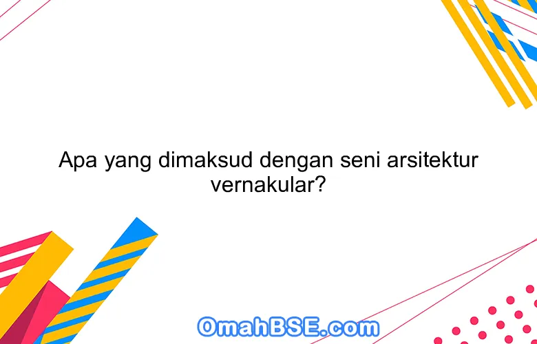 Apa yang dimaksud dengan seni arsitektur vernakular?