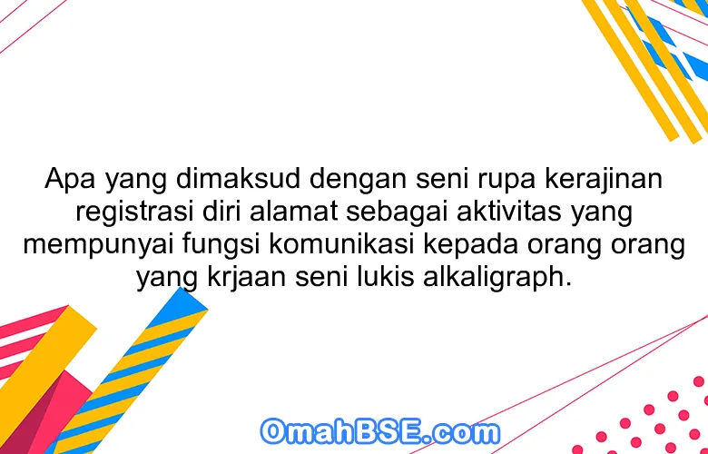 Apa yang dimaksud dengan seni rupa kerajinan registrasi diri alamat sebagai aktivitas yang mempunyai fungsi komunikasi kepada orang orang yang krjaan seni lukis alkaligraph.