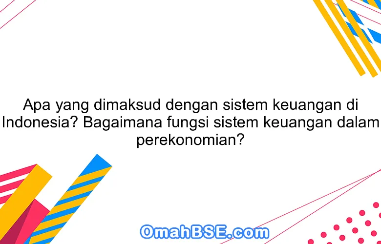 Apa yang dimaksud dengan sistem keuangan di Indonesia? Bagaimana fungsi sistem keuangan dalam perekonomian?