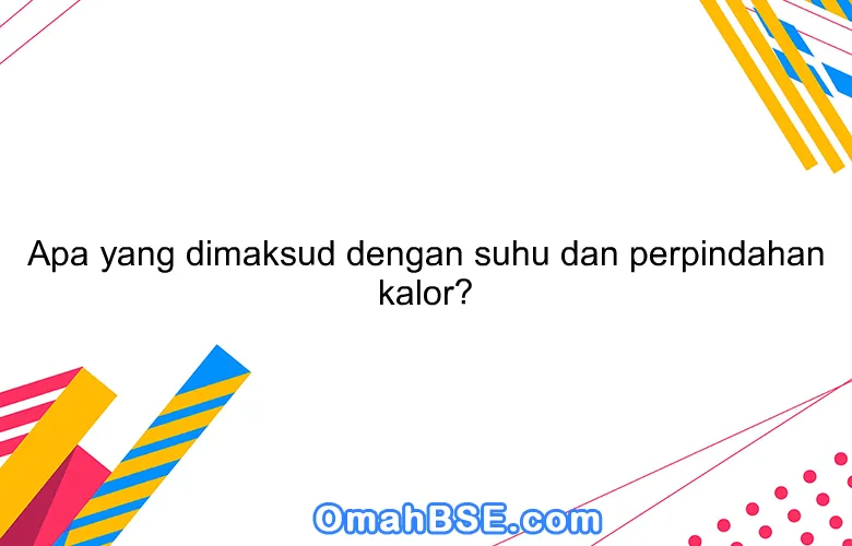 Apa yang dimaksud dengan suhu dan perpindahan kalor?