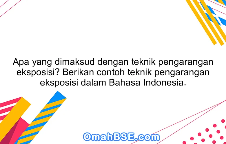 Apa yang dimaksud dengan teknik pengarangan eksposisi? Berikan contoh teknik pengarangan eksposisi dalam Bahasa Indonesia.