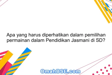 Apa yang harus diperhatikan dalam pemilihan permainan dalam Pendidikan Jasmani di SD?