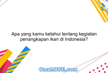 Apa yang kamu ketahui tentang kegiatan penangkapan ikan di Indonesia?