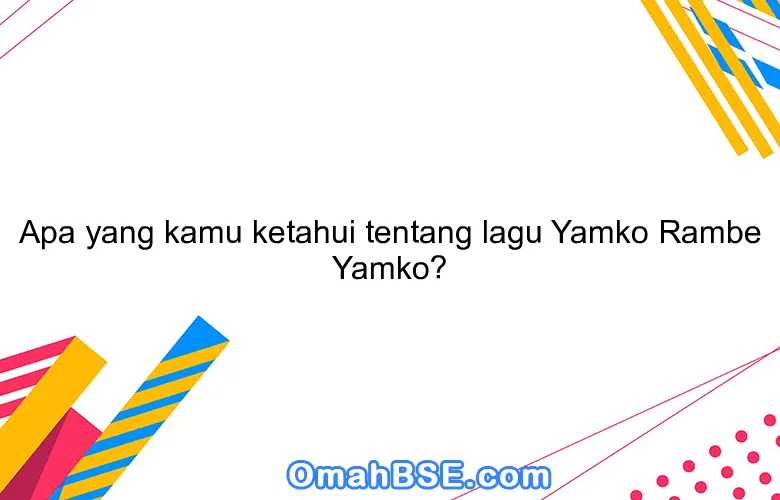 Apa yang kamu ketahui tentang lagu Yamko Rambe Yamko?