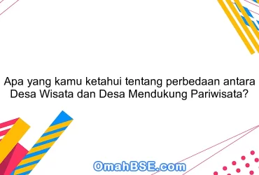 Apa yang kamu ketahui tentang perbedaan antara Desa Wisata dan Desa Mendukung Pariwisata?