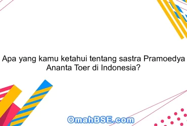 Apa yang kamu ketahui tentang sastra Pramoedya Ananta Toer di Indonesia?