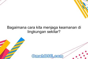 Bagaimana cara kita menjaga keamanan di lingkungan sekitar?