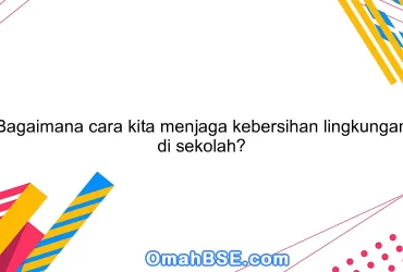 Bagaimana cara kita menjaga kebersihan lingkungan di sekolah?