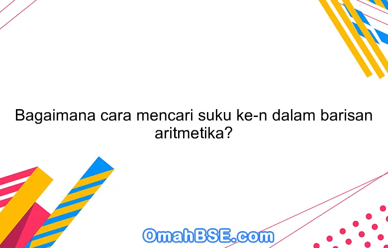 Bagaimana cara mencari suku ke-n dalam barisan aritmetika?