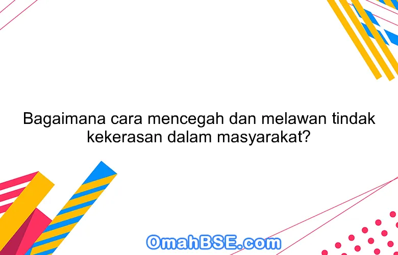 Bagaimana cara mencegah dan melawan tindak kekerasan dalam masyarakat?