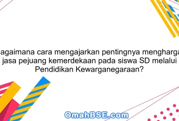 Bagaimana cara mengajarkan pentingnya menghargai jasa pejuang kemerdekaan pada siswa SD melalui Pendidikan Kewarganegaraan?