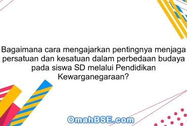 Bagaimana cara mengajarkan pentingnya menjaga persatuan dan kesatuan dalam perbedaan budaya pada siswa SD melalui Pendidikan Kewarganegaraan?