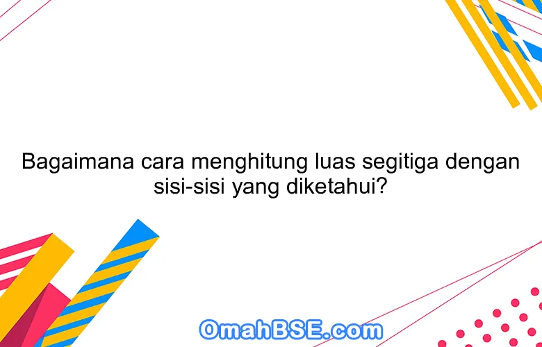 Bagaimana cara menghitung luas segitiga dengan sisi-sisi yang diketahui?