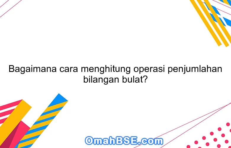 Bagaimana cara menghitung operasi penjumlahan bilangan bulat?