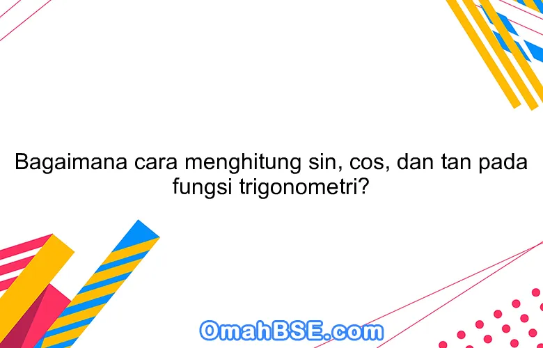Bagaimana cara menghitung sin, cos, dan tan pada fungsi trigonometri?