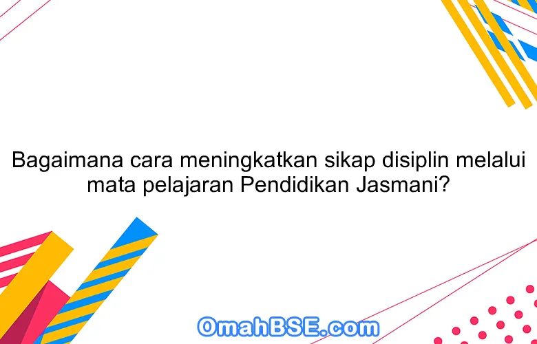 Bagaimana cara meningkatkan sikap disiplin melalui mata pelajaran Pendidikan Jasmani?
