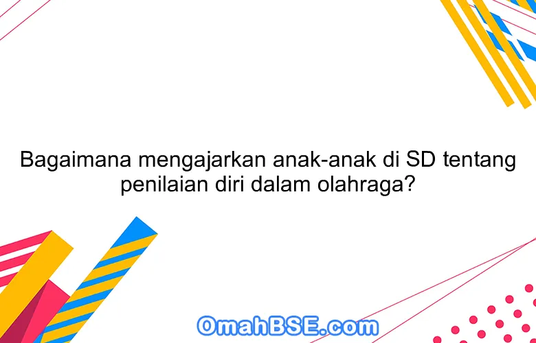 Bagaimana mengajarkan anak-anak di SD tentang penilaian diri dalam olahraga?