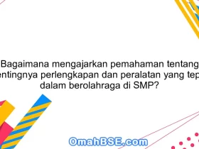 Bagaimana mengajarkan pemahaman tentang pentingnya perlengkapan dan peralatan yang tepat dalam berolahraga di SMP?