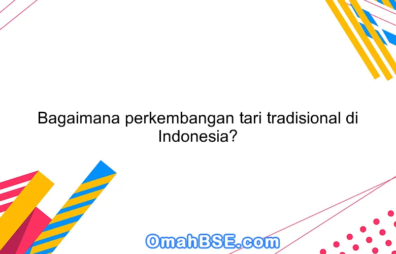 Bagaimana perkembangan tari tradisional di Indonesia?