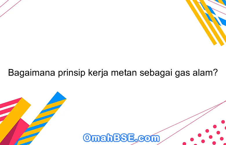 Bagaimana prinsip kerja metan sebagai gas alam?