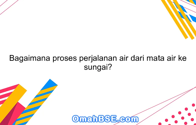 Bagaimana proses perjalanan air dari mata air ke sungai?