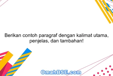 Berikan contoh paragraf dengan kalimat utama, penjelas, dan tambahan!