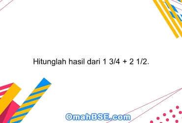Hitunglah hasil dari 1 3/4 + 2 1/2.