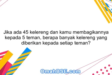 Jika ada 45 kelereng dan kamu membagikannya kepada 5 teman, berapa banyak kelereng yang diberikan kepada setiap teman?