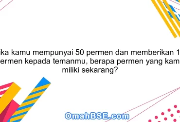 Jika kamu mempunyai 50 permen dan memberikan 15 permen kepada temanmu, berapa permen yang kamu miliki sekarang?