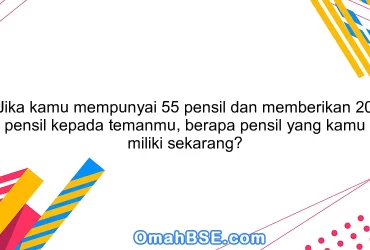 Jika kamu mempunyai 55 pensil dan memberikan 20 pensil kepada temanmu, berapa pensil yang kamu miliki sekarang?