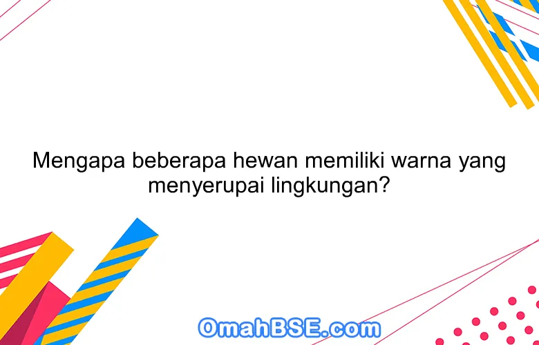 Mengapa beberapa hewan memiliki warna yang menyerupai lingkungan?