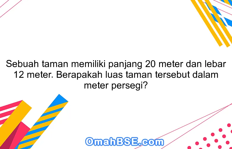 Sebuah taman memiliki panjang 20 meter dan lebar 12 meter. Berapakah luas taman tersebut dalam meter persegi?