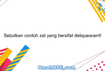 Sebutkan contoh zat yang bersifat deliquescent!