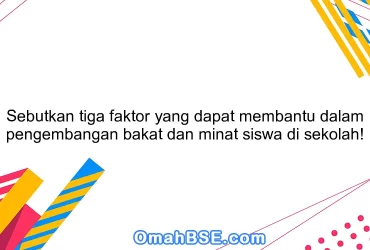 Sebutkan tiga faktor yang dapat membantu dalam pengembangan bakat dan minat siswa di sekolah!