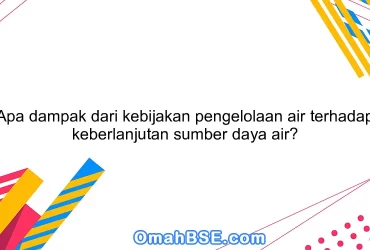 Apa dampak dari kebijakan pengelolaan air terhadap keberlanjutan sumber daya air?