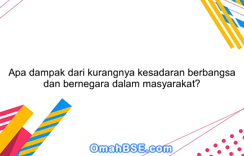 Apa dampak dari kurangnya kesadaran berbangsa dan bernegara dalam masyarakat?