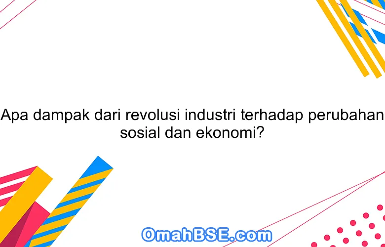 Apa dampak dari revolusi industri terhadap perubahan sosial dan ekonomi?