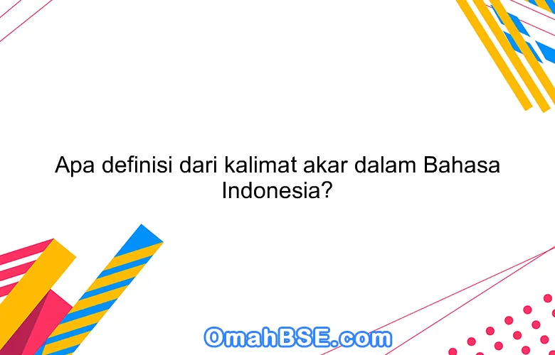 Apa definisi dari kalimat akar dalam Bahasa Indonesia?