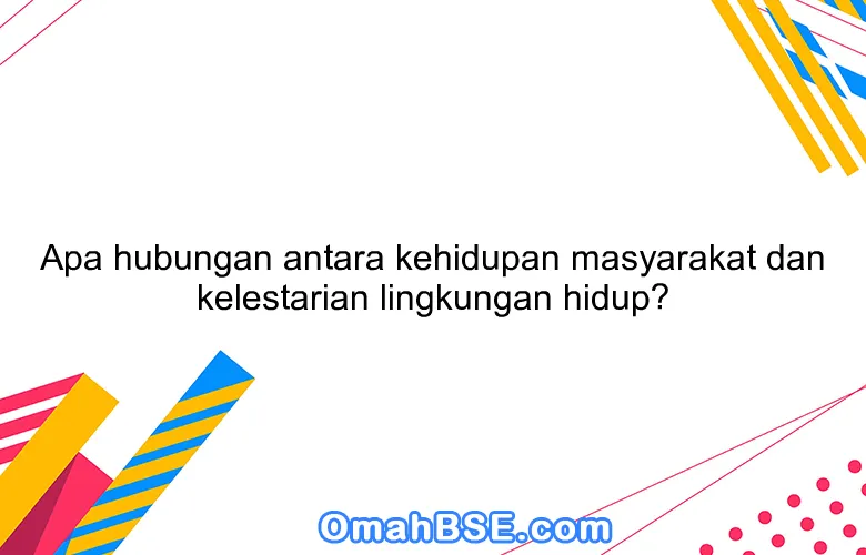 Apa hubungan antara kehidupan masyarakat dan kelestarian lingkungan hidup?
