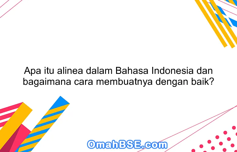 Apa itu alinea dalam Bahasa Indonesia dan bagaimana cara membuatnya dengan baik?