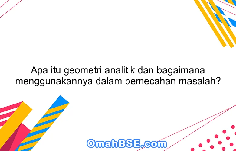 Apa itu geometri analitik dan bagaimana menggunakannya dalam pemecahan masalah?