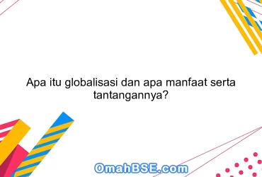 Apa itu globalisasi dan apa manfaat serta tantangannya?