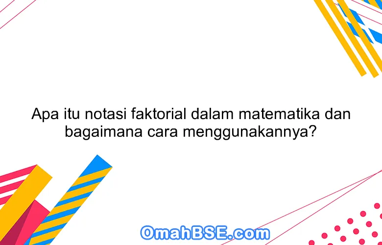 Apa itu notasi faktorial dalam matematika dan bagaimana cara menggunakannya?